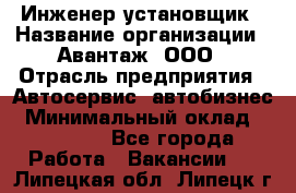 Инженер-установщик › Название организации ­ Авантаж, ООО › Отрасль предприятия ­ Автосервис, автобизнес › Минимальный оклад ­ 40 000 - Все города Работа » Вакансии   . Липецкая обл.,Липецк г.